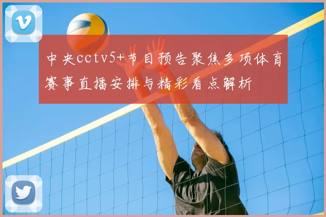 中央cctv5+节目预告聚焦多项体育赛事直播安排与精彩看点解析