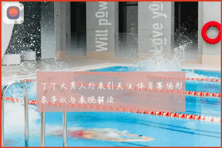 丁丁大男人外表引关注 体育赛场形象争议与表现解读