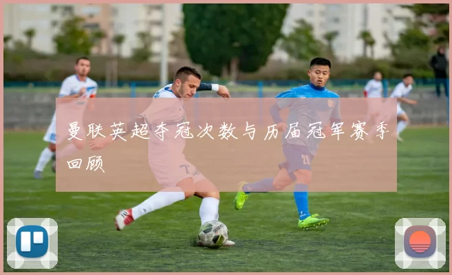 曼联英超夺冠次数与历届冠军赛季回顾