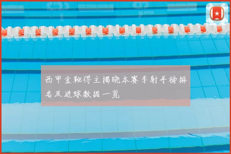 西甲金靴得主揭晓本赛季射手榜排名及进球数据一览