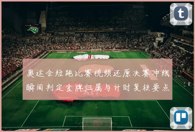 奥运会短跑比赛视频还原决赛冲线瞬间判定金牌归属与计时复核要点解析