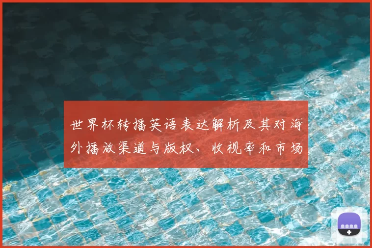 世界杯转播英语表达解析及其对海外播放渠道与版权、收视率和市场的影响