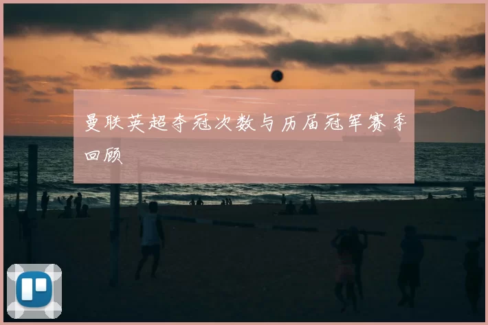 曼联英超夺冠次数与历届冠军赛季回顾