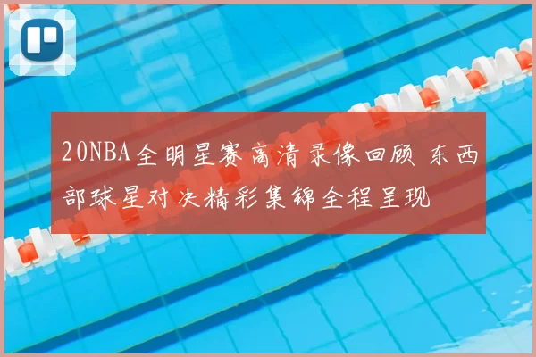 20NBA全明星赛高清录像回顾 东西部球星对决精彩集锦全程呈现