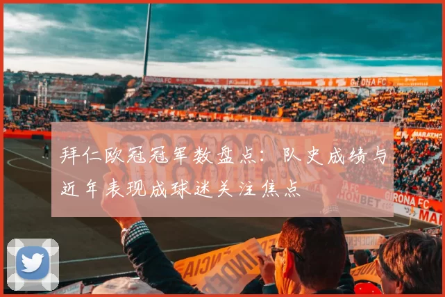 拜仁欧冠冠军数盘点：队史成绩与近年表现成球迷关注焦点