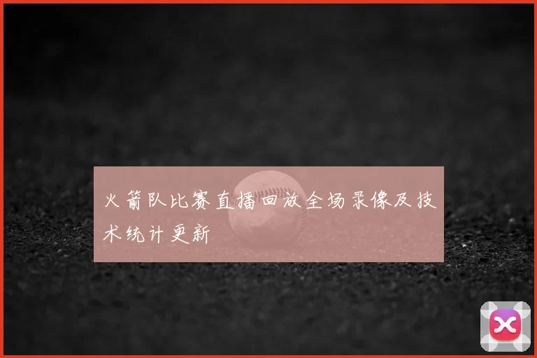 火箭队比赛直播回放全场录像及技术统计更新