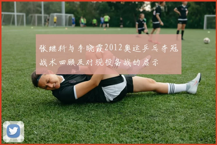 张继科与李晓霞2012奥运乒乓夺冠战术回顾及对现役备战的启示