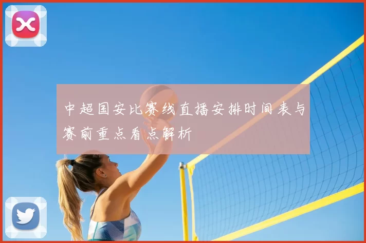 中超国安比赛线直播安排时间表与赛前重点看点解析