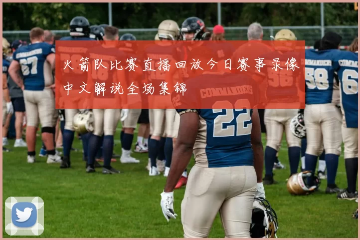 火箭队比赛直播回放今日赛事录像中文解说全场集锦