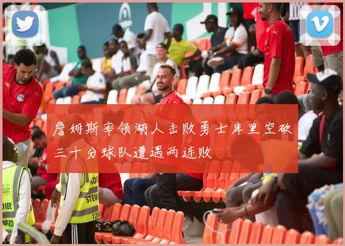 詹姆斯率领湖人击败勇士库里空砍三十分球队遭遇两连败