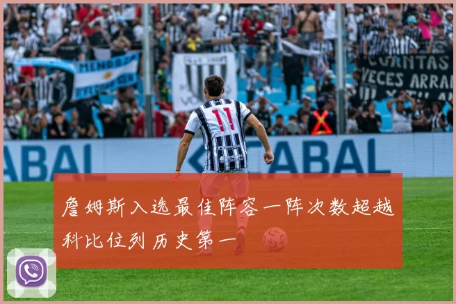 詹姆斯入选最佳阵容一阵次数超越科比位列历史第一