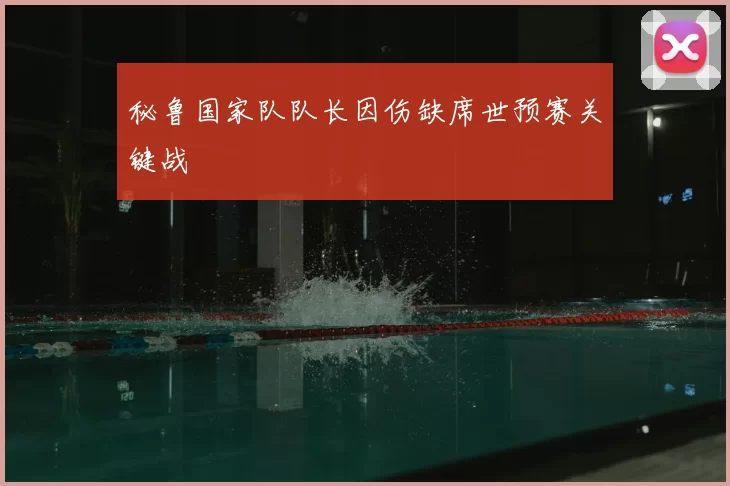 秘鲁国家队队长因伤缺席世预赛关键战