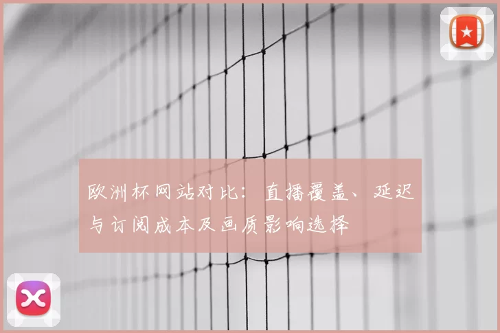 欧洲杯网站对比：直播覆盖、延迟与订阅成本及画质影响选择