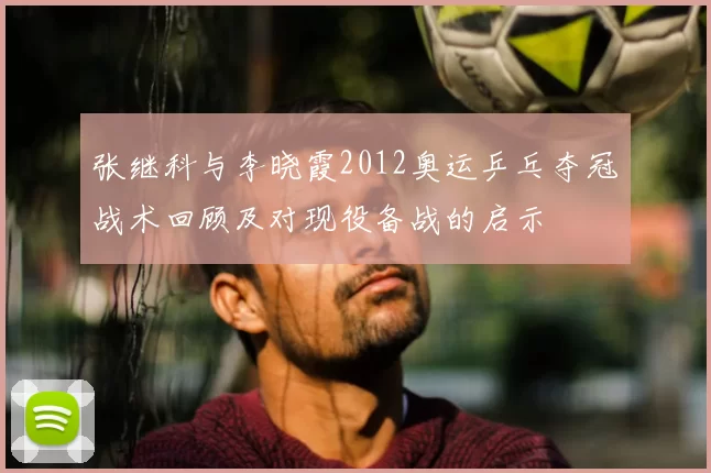 张继科与李晓霞2012奥运乒乓夺冠战术回顾及对现役备战的启示