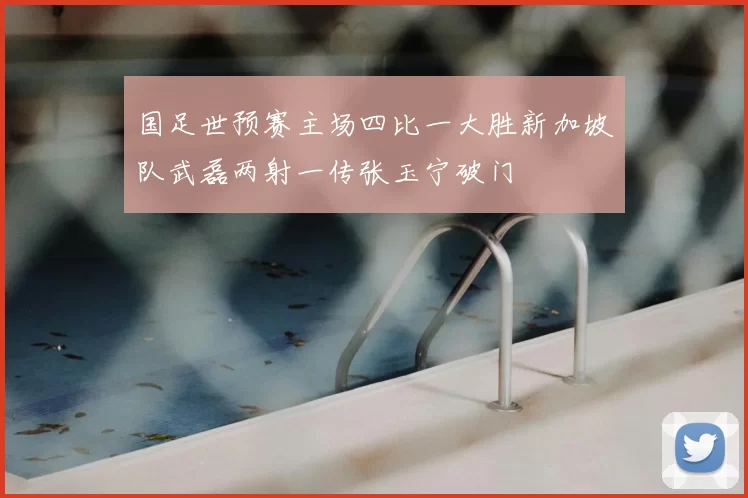 国足世预赛主场四比一大胜新加坡队武磊两射一传张玉宁破门