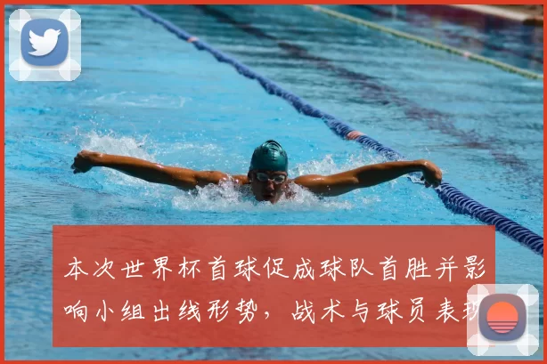 本次世界杯首球促成球队首胜并影响小组出线形势，战术与球员表现解读