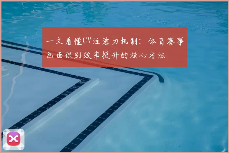 一文看懂CV注意力机制：体育赛事画面识别效率提升的核心方法