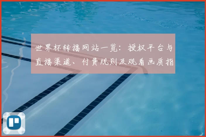 世界杯转播网站一览：授权平台与直播渠道、付费规则及观看画质指引