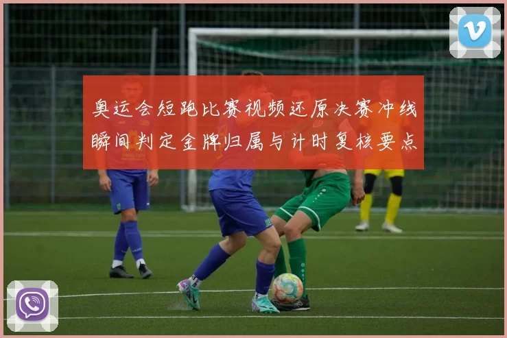 奥运会短跑比赛视频还原决赛冲线瞬间判定金牌归属与计时复核要点解析