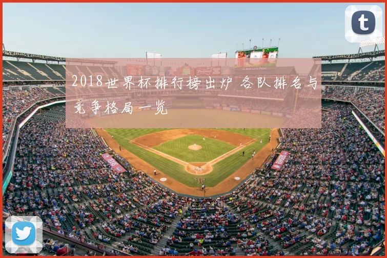 2018世界杯排行榜出炉 各队排名与竞争格局一览