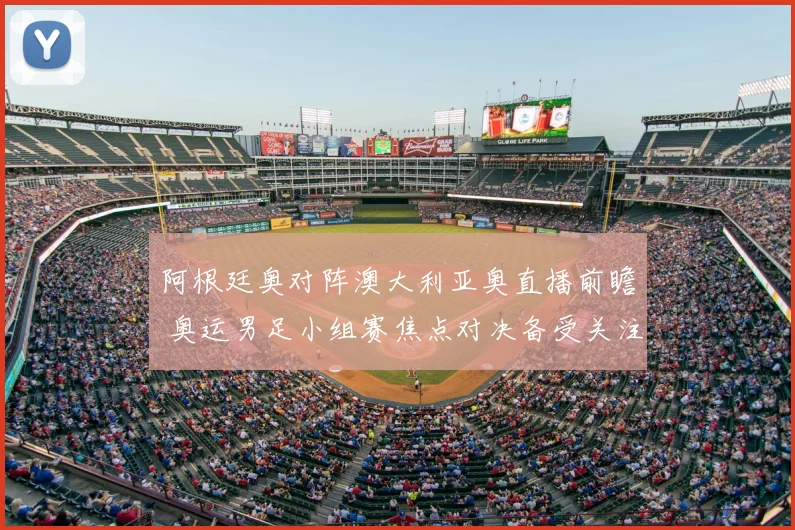 阿根廷奥对阵澳大利亚奥直播前瞻 奥运男足小组赛焦点对决备受关注