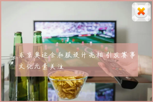 东京奥运会和服设计亮相 引发赛事文化元素关注