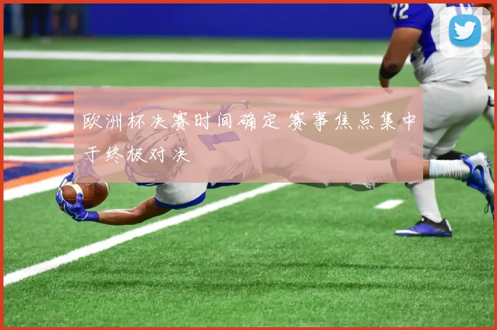 欧洲杯决赛时间确定 赛事焦点集中于终极对决